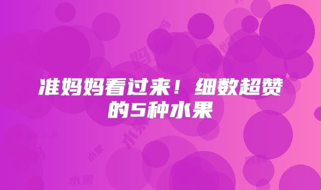 准妈妈看过来！细数超赞的5种水果
