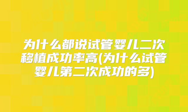 为什么都说试管婴儿二次移植成功率高(为什么试管婴儿第二次成功的多)