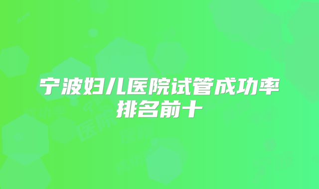 宁波妇儿医院试管成功率排名前十