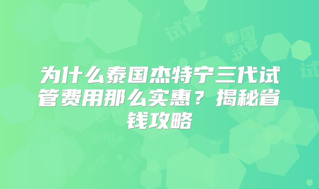 为什么泰国杰特宁三代试管费用那么实惠？揭秘省钱攻略