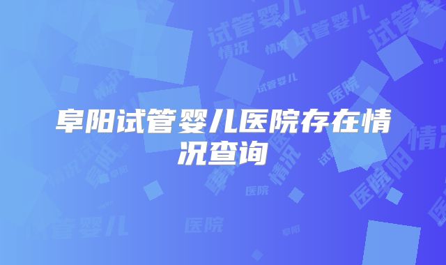 阜阳试管婴儿医院存在情况查询