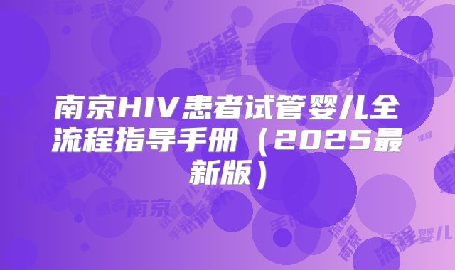 南京HIV患者试管婴儿全流程指导手册（2025最新版）