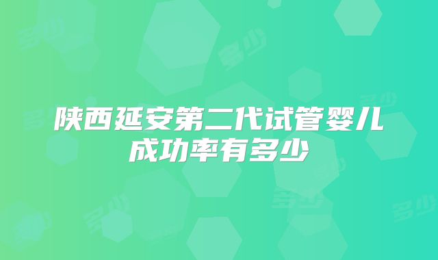 陕西延安第二代试管婴儿成功率有多少