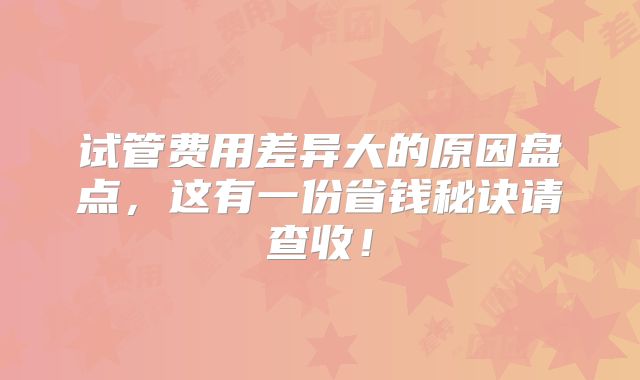 试管费用差异大的原因盘点，这有一份省钱秘诀请查收！