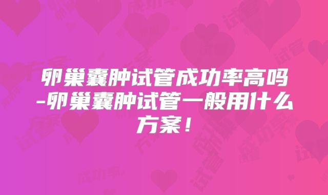 卵巢囊肿试管成功率高吗-卵巢囊肿试管一般用什么方案!