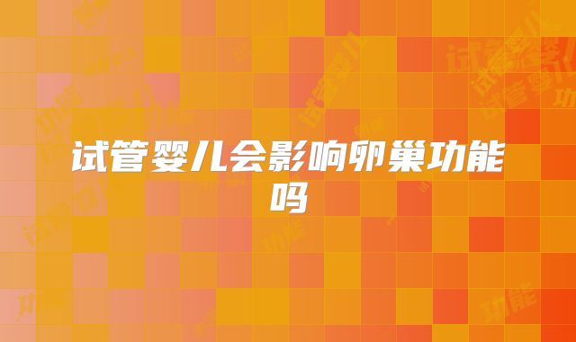 试管婴儿会影响卵巢功能吗