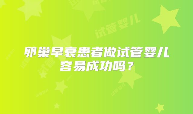 卵巢早衰患者做试管婴儿容易成功吗？