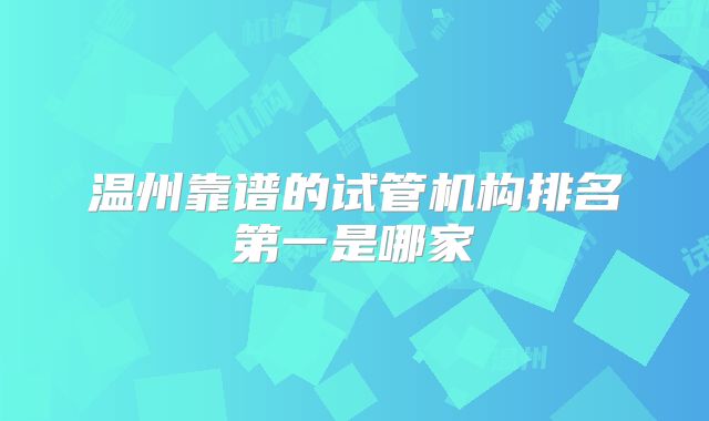 温州靠谱的试管机构排名第一是哪家