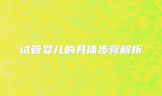 试管婴儿的具体步骤解析