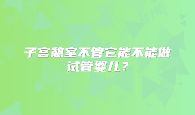 子宫憩室不管它能不能做试管婴儿?