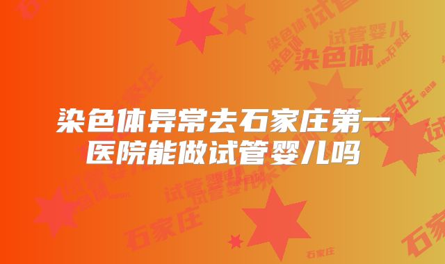 染色体异常去石家庄第一医院能做试管婴儿吗