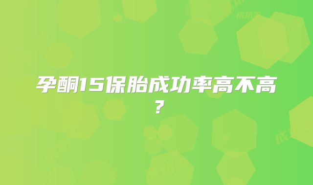 孕酮15保胎成功率高不高?