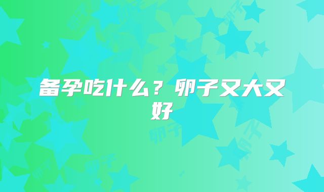 备孕吃什么?卵子又大又好