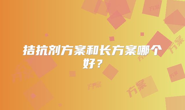 拮抗剂方案和长方案哪个好?