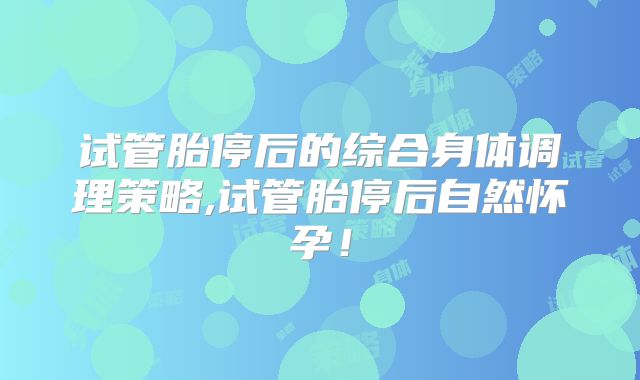 试管胎停后的综合身体调理策略,试管胎停后自然怀孕！