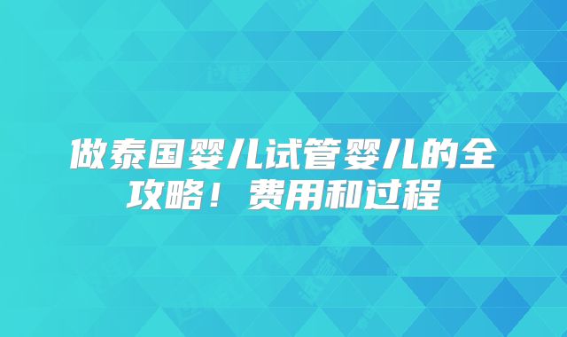 做泰国婴儿试管婴儿的全攻略！费用和过程