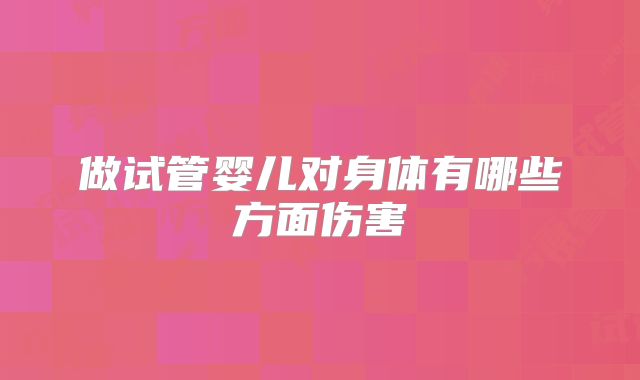 做试管婴儿对身体有哪些方面伤害