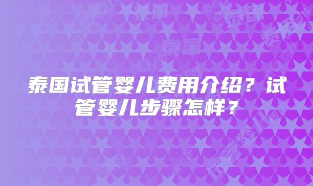 泰国试管婴儿费用介绍?试管婴儿步骤怎样?