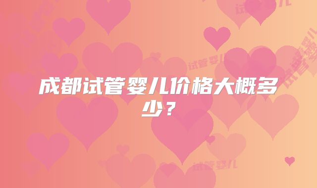 成都试管婴儿价格大概多少?