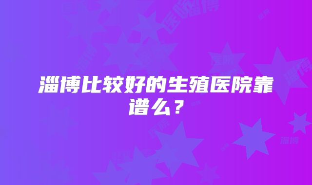 淄博比较好的生殖医院靠谱么？