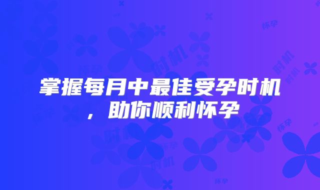 掌握每月中最佳受孕时机,助你顺利怀孕