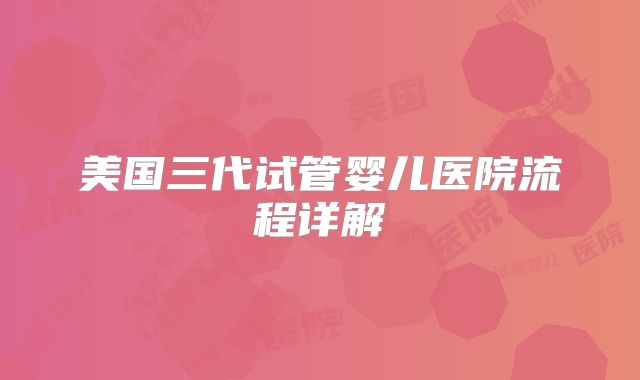 美国三代试管婴儿医院流程详解