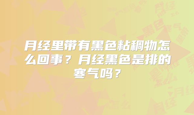 月经里带有黑色粘稠物怎么回事？月经黑色是排的寒气吗？