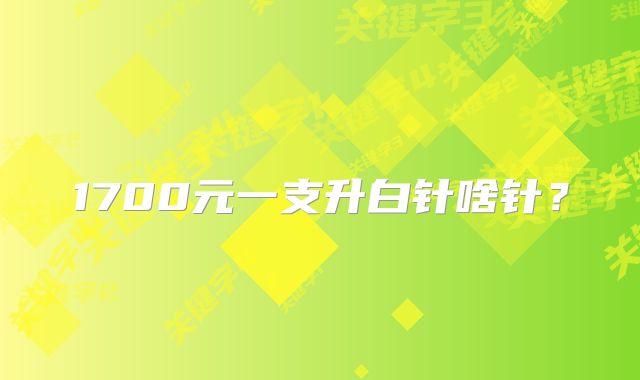 1700元一支升白针啥针？