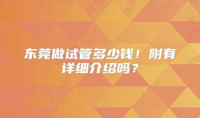 东莞做试管多少钱!附有详细介绍吗?