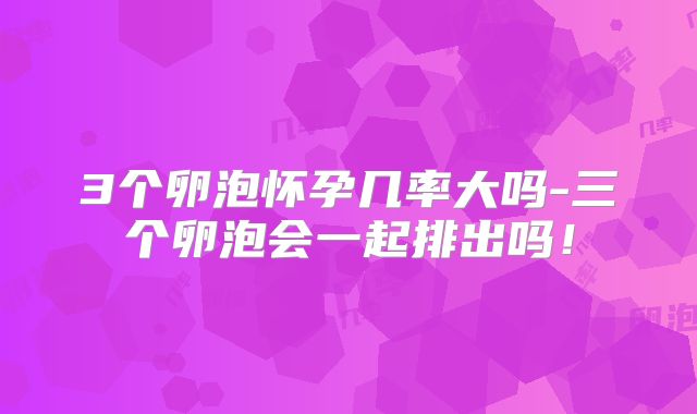 3个卵泡怀孕几率大吗-三个卵泡会一起排出吗!