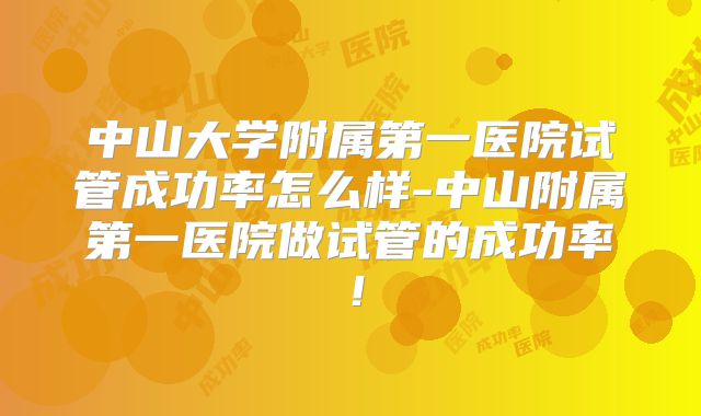 中山大学附属第一医院试管成功率怎么样-中山附属第一医院做试管的成功率！