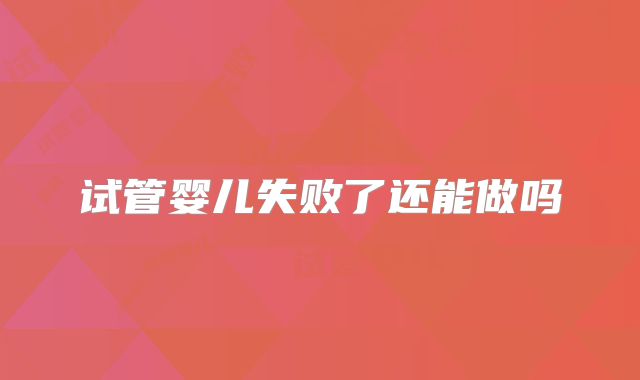 试管婴儿失败了还能做吗