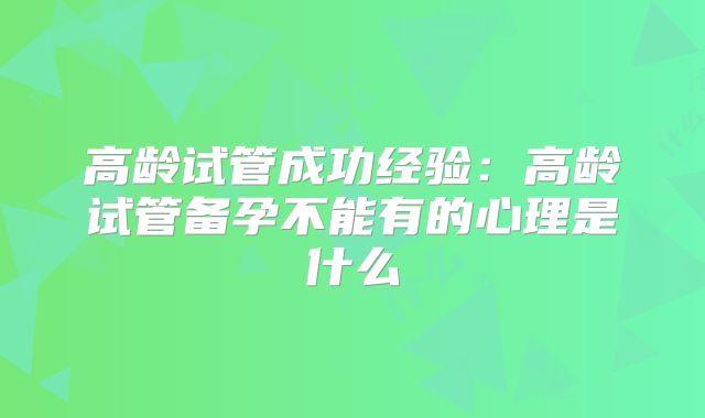 高龄试管成功经验：高龄试管备孕不能有的心理是什么
