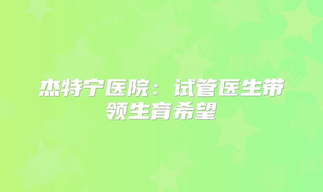 杰特宁医院:试管医生带领生育希望