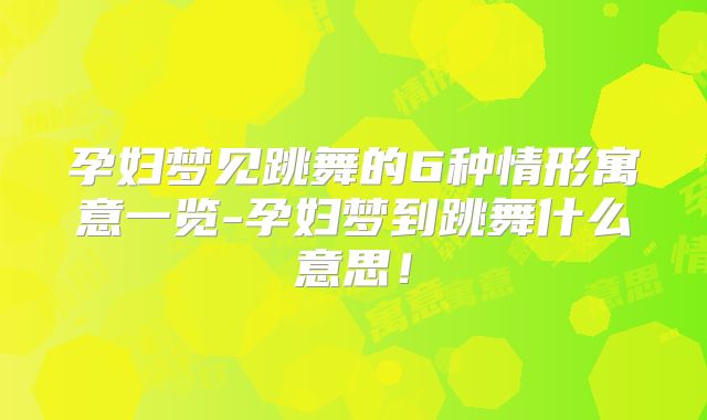 孕妇梦见跳舞的6种情形寓意一览-孕妇梦到跳舞什么意思!