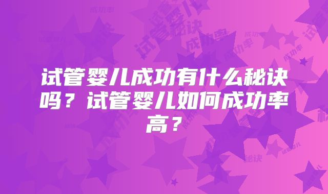试管婴儿成功有什么秘诀吗？试管婴儿如何成功率高？