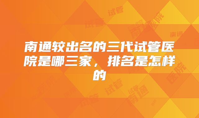 南通较出名的三代试管医院是哪三家，排名是怎样的
