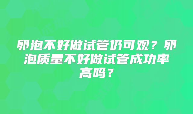 卵泡不好做试管仍可观?卵泡质量不好做试管成功率高吗?