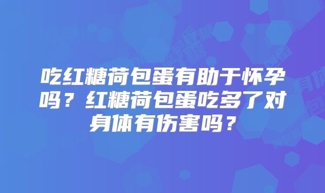 吃红糖荷包蛋有助于怀孕吗?红糖荷包蛋吃多了对身体有伤害吗?
