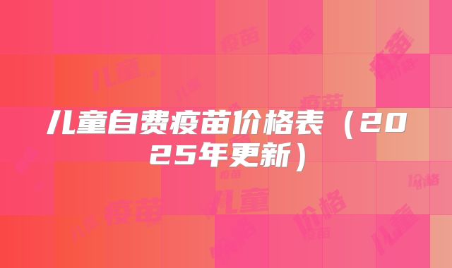 儿童自费疫苗价格表（2025年更新）