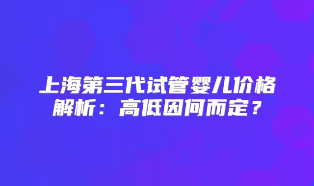 上海第三代试管婴儿价格解析:高低因何而定?