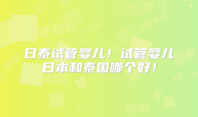 日泰试管婴儿！试管婴儿日本和泰国哪个好！