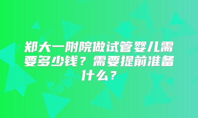 郑大一附院做试管婴儿需要多少钱？需要提前准备什么？