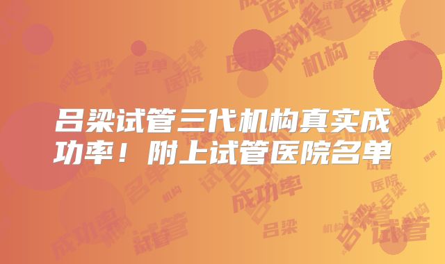 吕梁试管三代机构真实成功率！附上试管医院名单