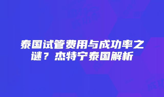 泰国试管费用与成功率之谜？杰特宁泰国解析