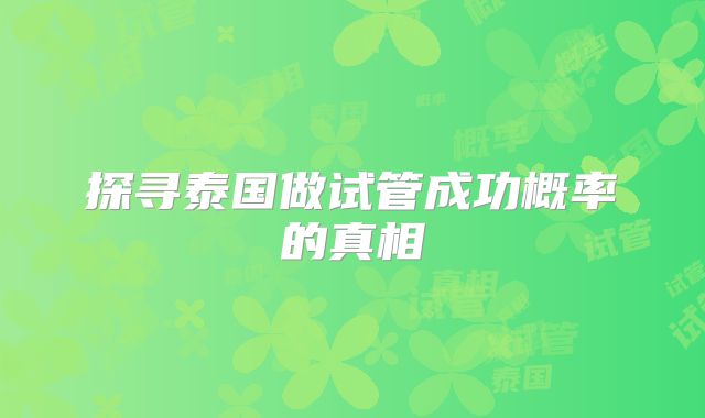 探寻泰国做试管成功概率的真相