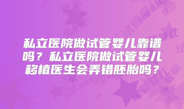 私立医院做试管婴儿靠谱吗？私立医院做试管婴儿移植医生会弄错胚胎吗？