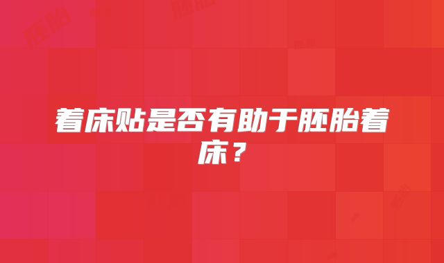 着床贴是否有助于胚胎着床?