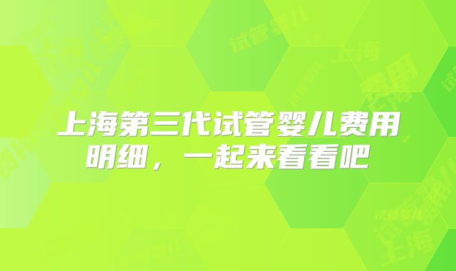 上海第三代试管婴儿费用明细，一起来看看吧