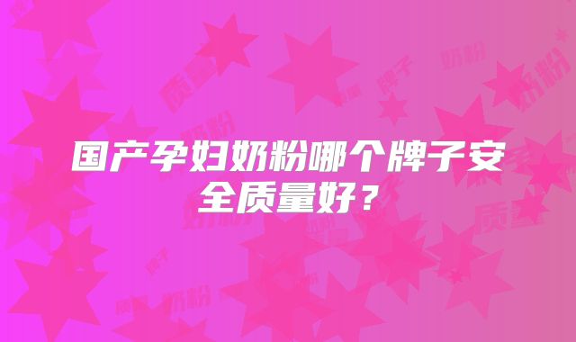 国产孕妇奶粉哪个牌子安全质量好?